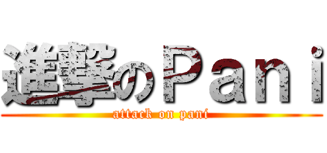 進撃のＰａｎｉ (attack on pani)