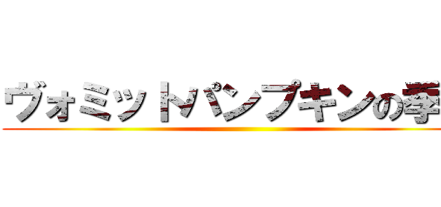 ヴォミットパンプキンの季節 ()