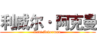 利威尔· 阿克曼 (Levi·Ackerman )