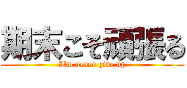 期末こそ頑張る (I'm never give up)