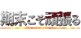 期末こそ頑張る (I'm never give up)