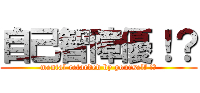 自己智障優！？ (mental retarded by yourself !?)