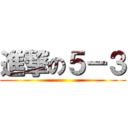 進撃の５－３ ()