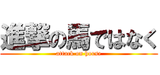 進撃の馬ではなく (attack on horse)