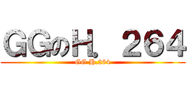 ＧＧのＨ．２６４ (GG H.264)