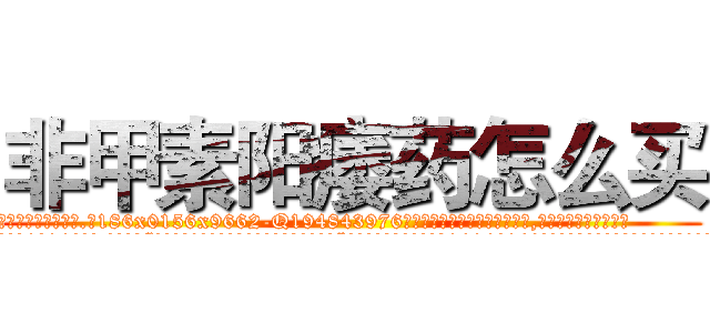 非甲素阳痿药怎么买 (非甲素阳痿药怎么买【电.话186x0156x9662-Q194843976林氏药业】我们做的是长期生意,靠的是老客户长期支持
参考消息网2月20日报道 韩媒称，“剩女多、离婚率高的城市，房价一定会上涨。”这是中国经济学家金岩石2016年12月参加在上海举行的房地产相关论坛时说的话。
)
