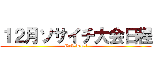 １２月ソサイチ大会日程 (Taikainittei)