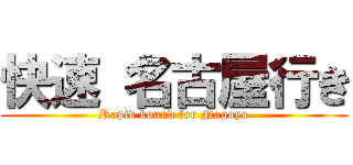 快速 名古屋行き (Rapid bound for Nagoya)