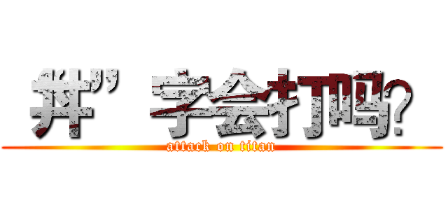 “丼”字会打吗？ (attack on titan)
