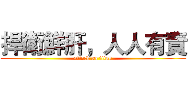 捍衛鮮肝，人人有責 (attack on titan)