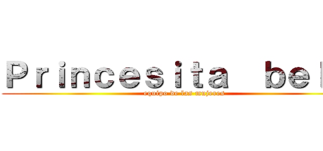 Ｐｒｉｎｃｅｓｉｔａ  ｂｅｌｌａ (equipo de las mujeres)