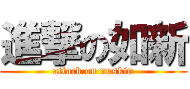 進撃の如新 (attack on nuskin)