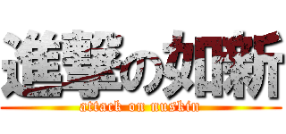 進撃の如新 (attack on nuskin)