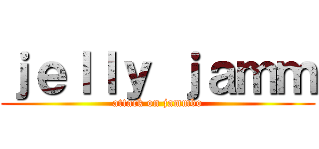 ｊｅｌｌｙ ｊａｍｍ (attack on jammbo)