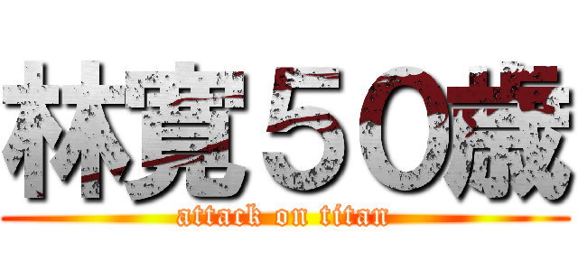 林寛５０歳 (attack on titan)