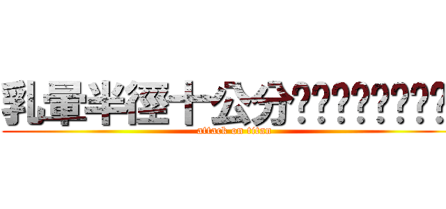 乳暈半徑十公分喔喔喔喔喔喔喔喔喔 (attack on titan)