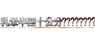 乳暈半徑十公分喔喔喔喔喔喔喔喔喔 (attack on titan)