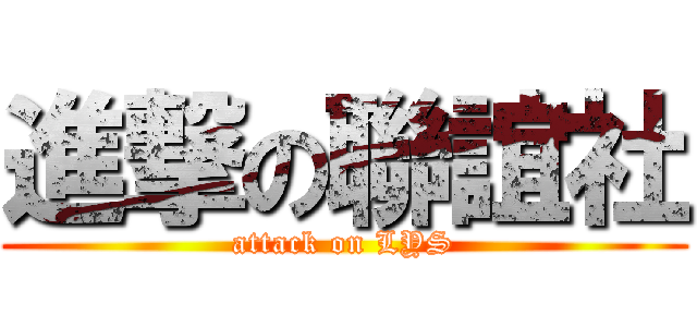 進撃の聯誼社 (attack on LYS)