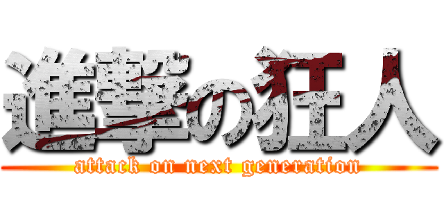 進撃の狂人 (attack on next generation)