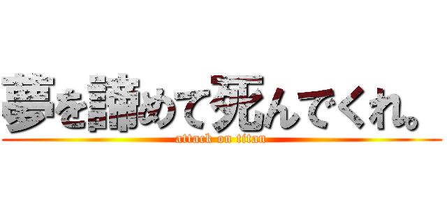 夢を諦めて死んでくれ。 (attack on titan)