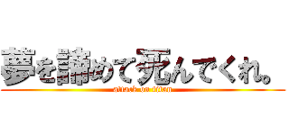 夢を諦めて死んでくれ。 (attack on titan)