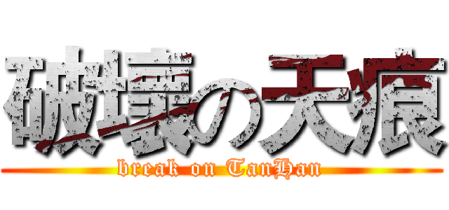 破壞の天痕 (break on TanHan)