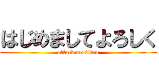 はじめましてよろしく (attack on titan)