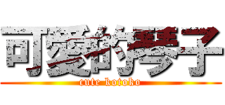 可愛的琴子 (cute kotoko)