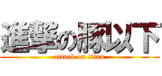 進撃の豚以下 (attack on titan)