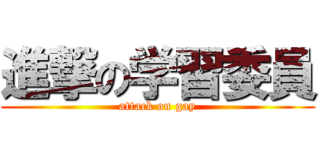 進撃の学習委員 (attack on gay)