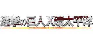 進撃の巨人Ｘ環太平洋 (attack on titan X pacific rim)