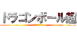 ドラゴンボール超 (全王様もオーッタマゲ)