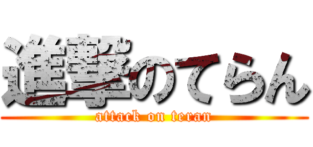 進撃のてらん (attack on teran)
