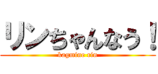 リンちゃんなう！ (kagmine rin)