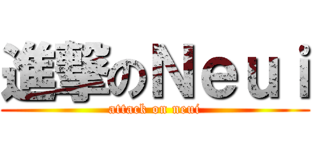 進撃のＮｅｕｉ (attack on neui)