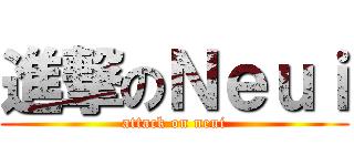 進撃のＮｅｕｉ (attack on neui)