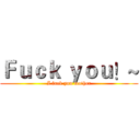 Ｆｕｃｋ ｙｏｕ！~ (I fuck you mother)