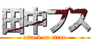 田中ブス (attack on titan)