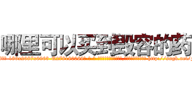 哪里可以买到毁容的药 (哪里可以买到毁容的药【电-186x2687x6963-Q278180069元-吉-药-业】我们做的是长期生意,靠的是老客户长期支持 http://sngk.net/FNtfvr
)