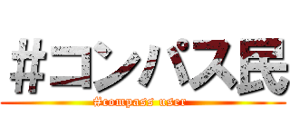 ＃コンパス民 (#compass user )