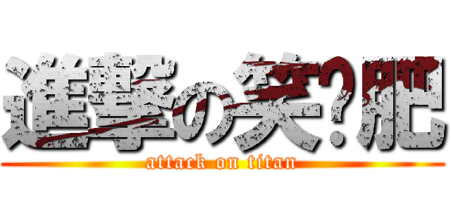 進撃の笑噶肥 (attack on titan)