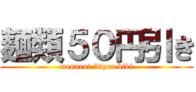 麺類５０円引き (mennrui 50yen biki)