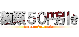 麺類５０円引き (mennrui 50yen biki)