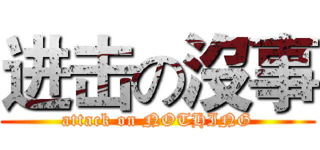 进击の沒事 (attack on NOTHING)