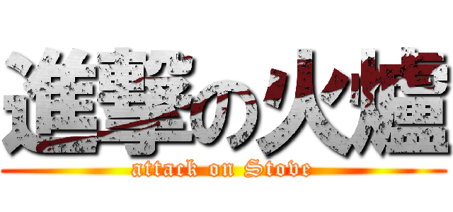 進撃の火爐 (attack on Stove)