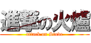 進撃の火爐 (attack on Stove)