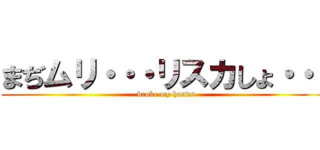まぢムリ・・・リスカしょ・・・ (broke my hands)