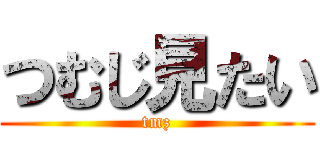 つむじ見たい (tmz)