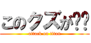 このクズが‼︎ (attack on titan)
