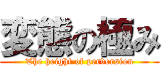 変態の極み (The height of perversion)
